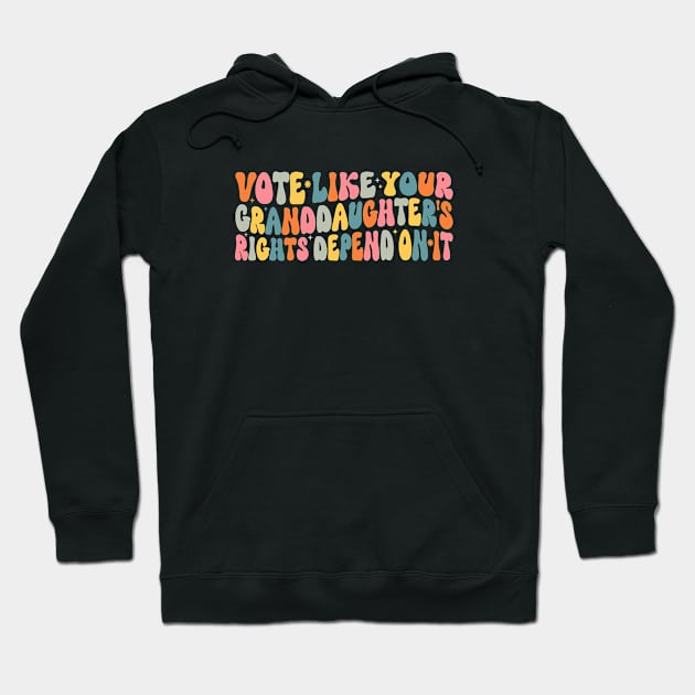 Vote Like Your Granddaughter's Rights Depend on It Hoodie by WildFoxFarmCo
